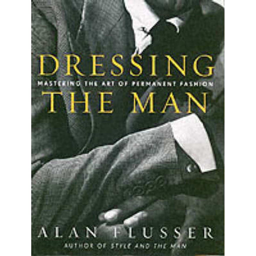 Dressing the Man: Mastering the Art of Permanent Fashion (Hardback) - Alan Flusser